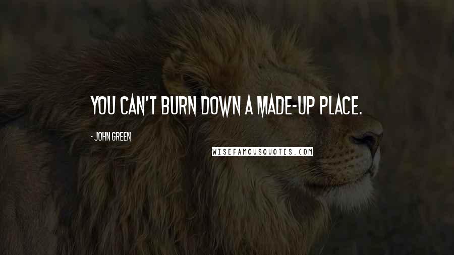 John Green Quotes: You can't burn down a made-up place.