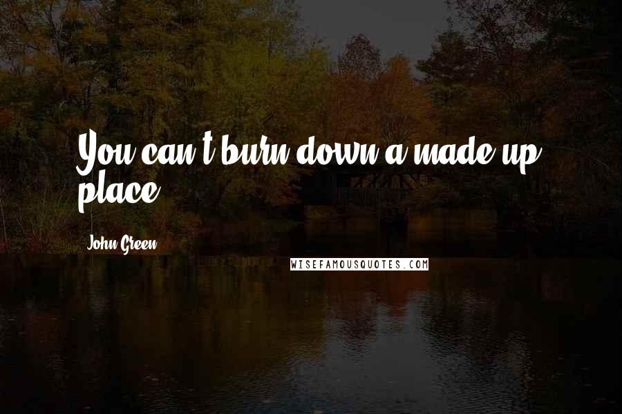 John Green Quotes: You can't burn down a made-up place.