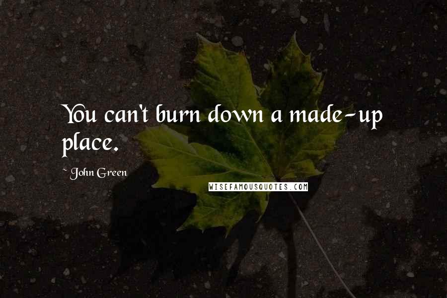 John Green Quotes: You can't burn down a made-up place.
