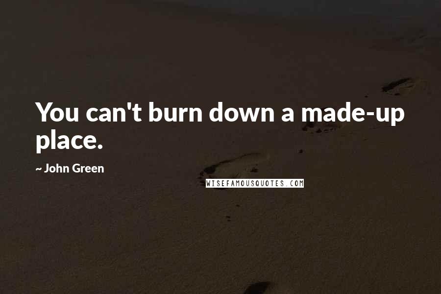 John Green Quotes: You can't burn down a made-up place.