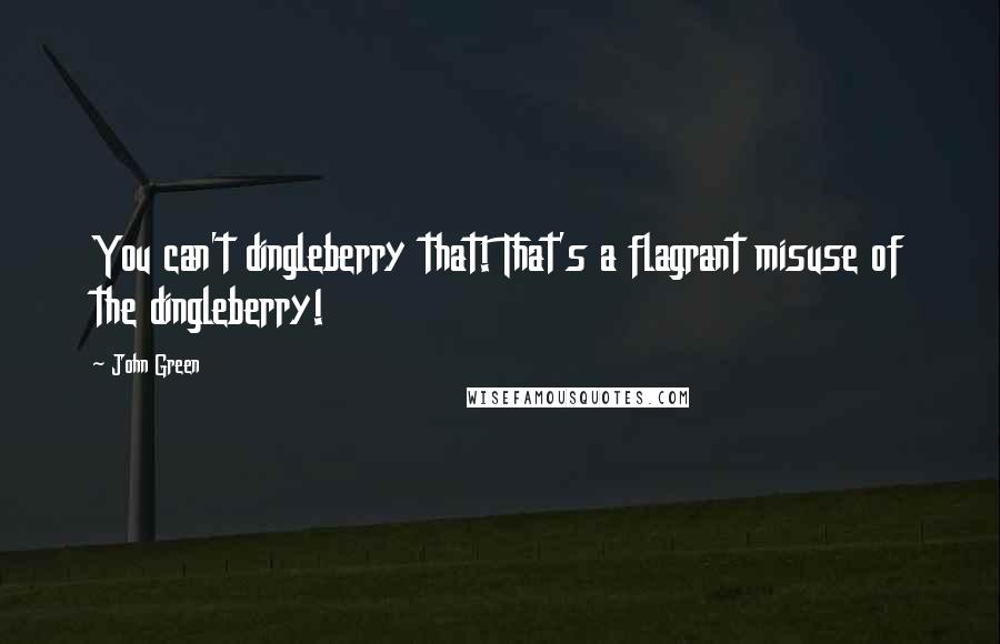 John Green Quotes: You can't dingleberry that! That's a flagrant misuse of the dingleberry!