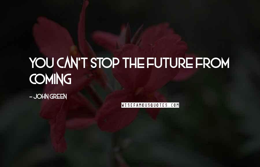 John Green Quotes: You can't stop the future from coming