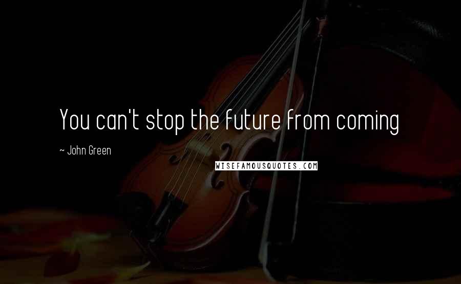 John Green Quotes: You can't stop the future from coming