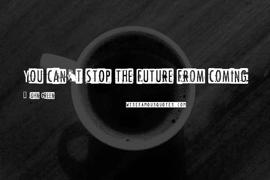 John Green Quotes: You can't stop the future from coming