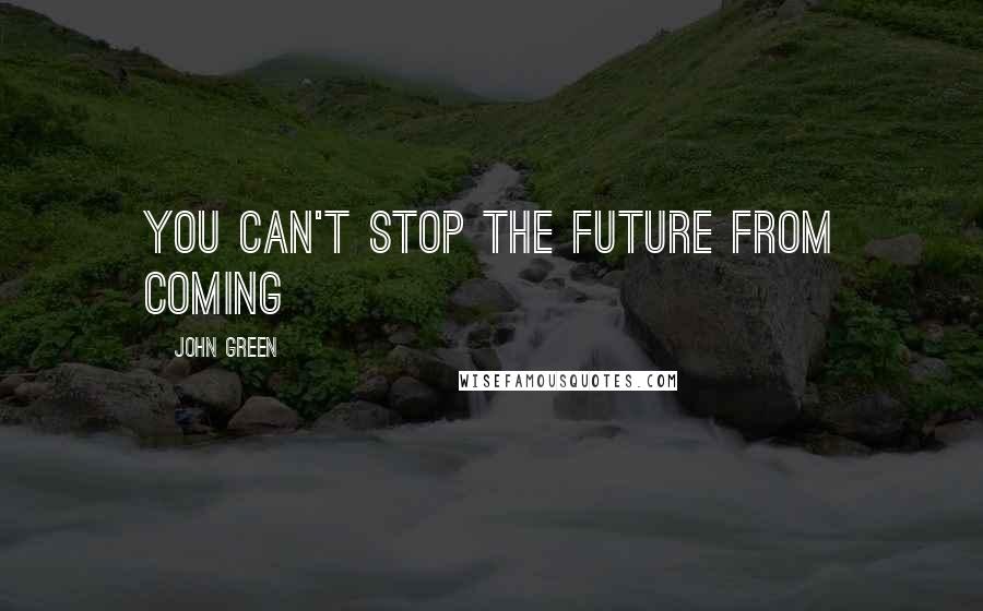 John Green Quotes: You can't stop the future from coming