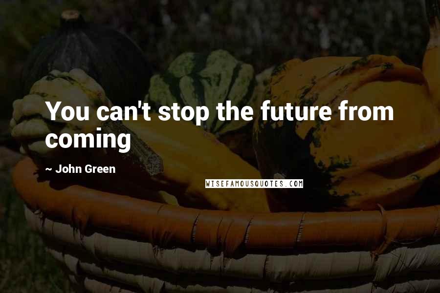 John Green Quotes: You can't stop the future from coming