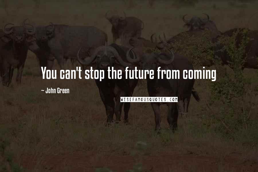 John Green Quotes: You can't stop the future from coming