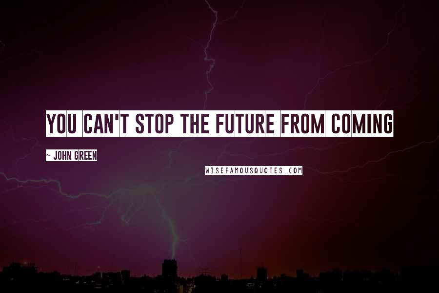 John Green Quotes: You can't stop the future from coming