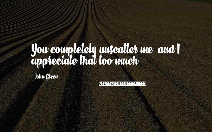 John Green Quotes: You completely unscatter me, and I appreciate that too much.