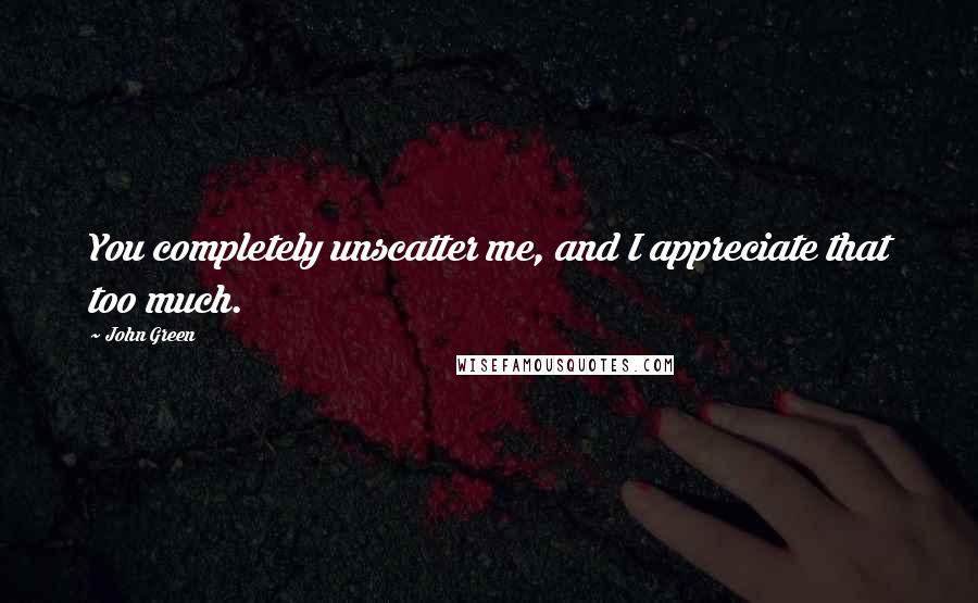 John Green Quotes: You completely unscatter me, and I appreciate that too much.