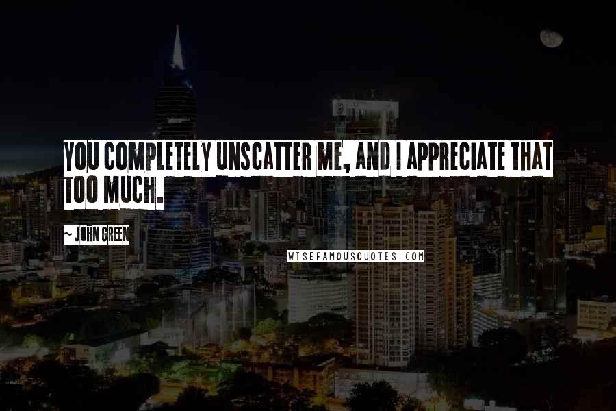 John Green Quotes: You completely unscatter me, and I appreciate that too much.