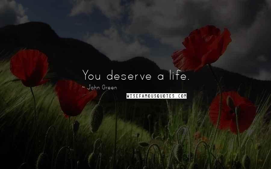 John Green Quotes: You deserve a life.
