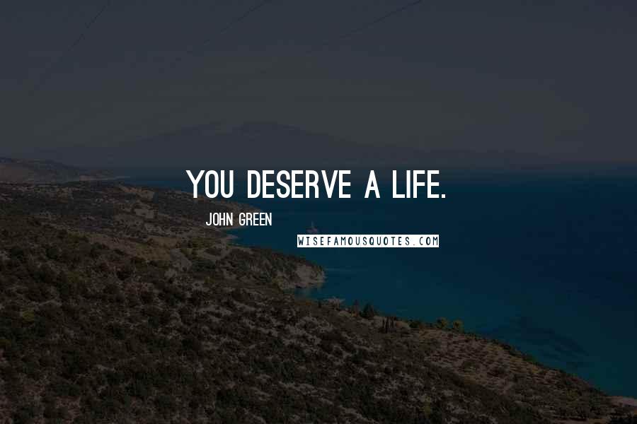 John Green Quotes: You deserve a life.