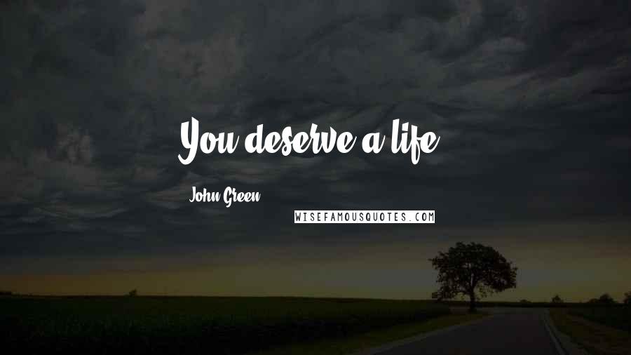 John Green Quotes: You deserve a life.