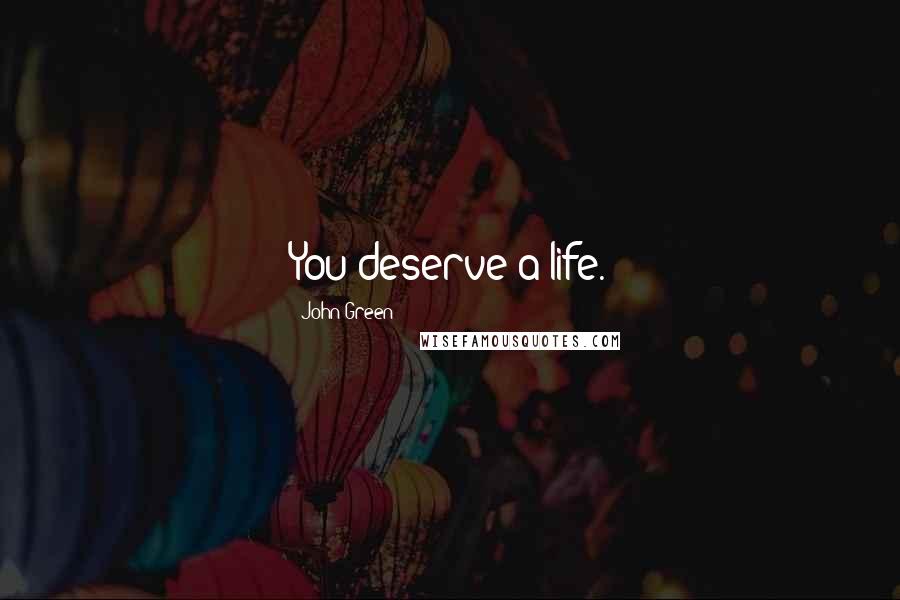 John Green Quotes: You deserve a life.