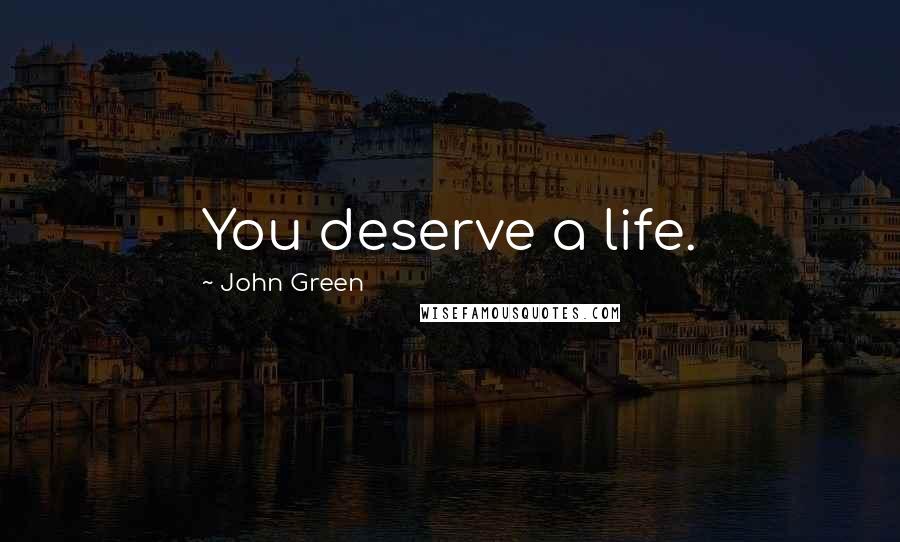John Green Quotes: You deserve a life.