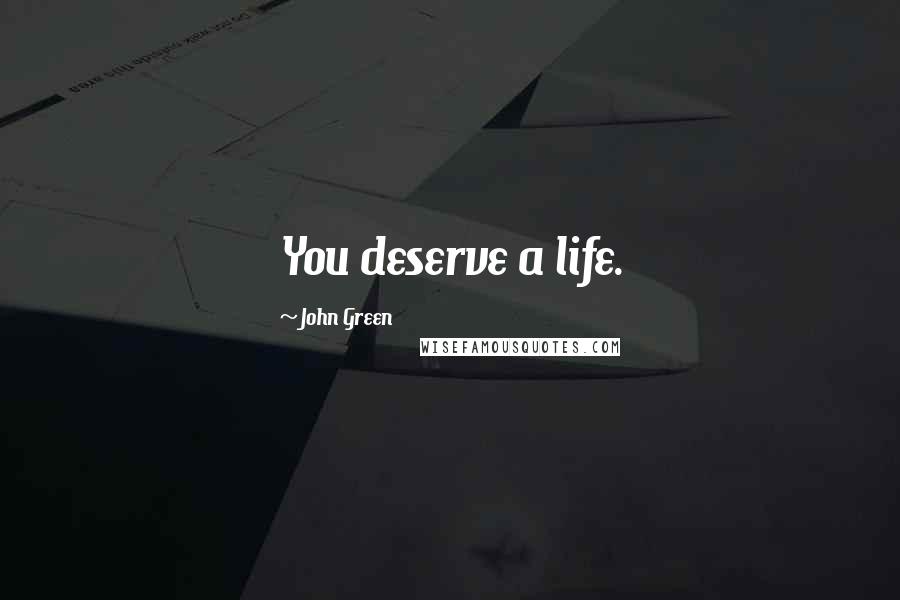 John Green Quotes: You deserve a life.