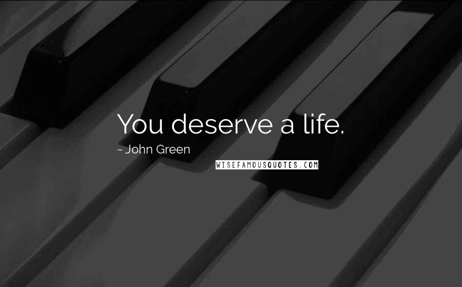 John Green Quotes: You deserve a life.