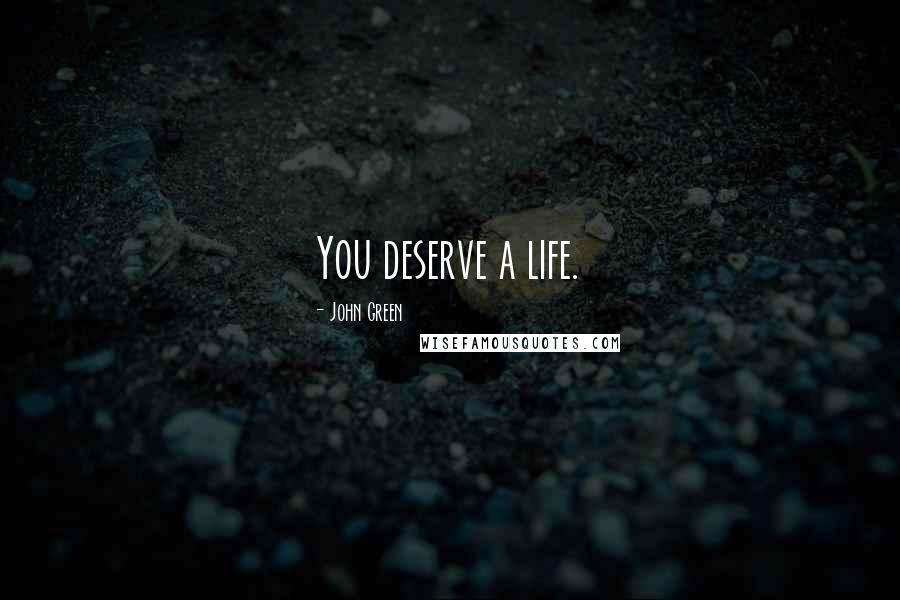 John Green Quotes: You deserve a life.