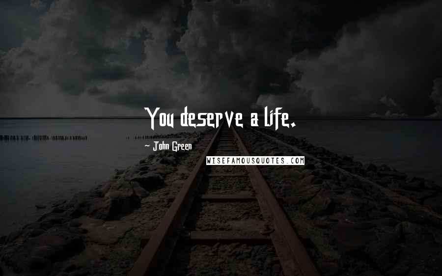 John Green Quotes: You deserve a life.