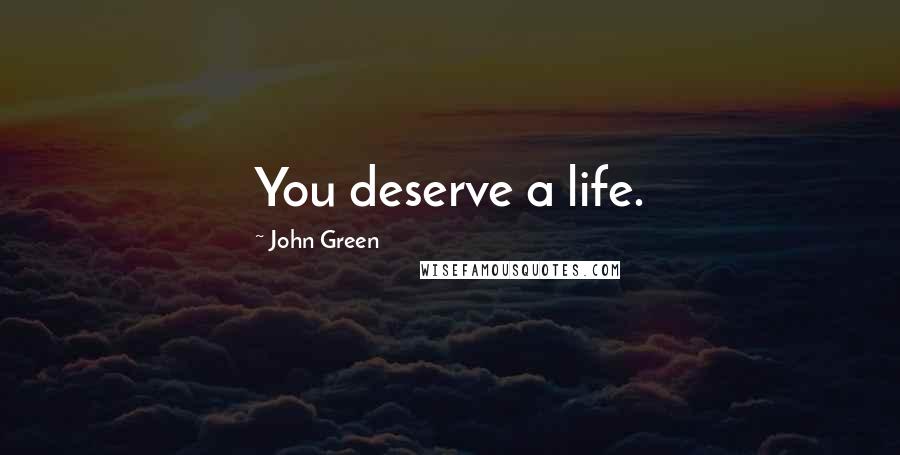 John Green Quotes: You deserve a life.