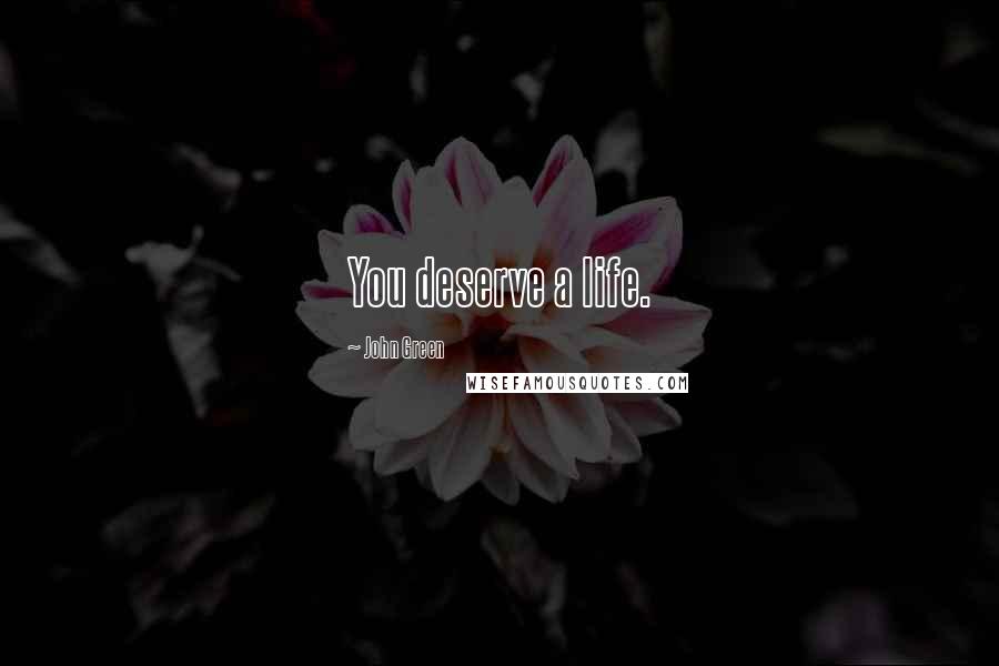 John Green Quotes: You deserve a life.