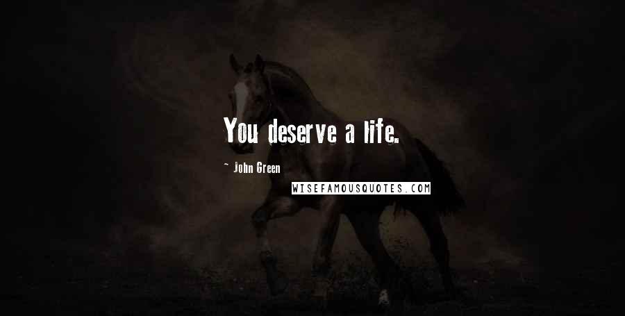 John Green Quotes: You deserve a life.
