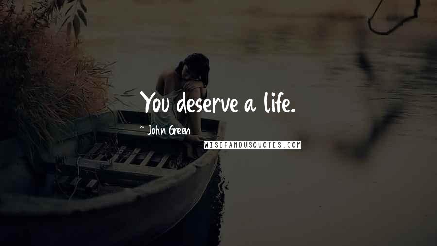 John Green Quotes: You deserve a life.