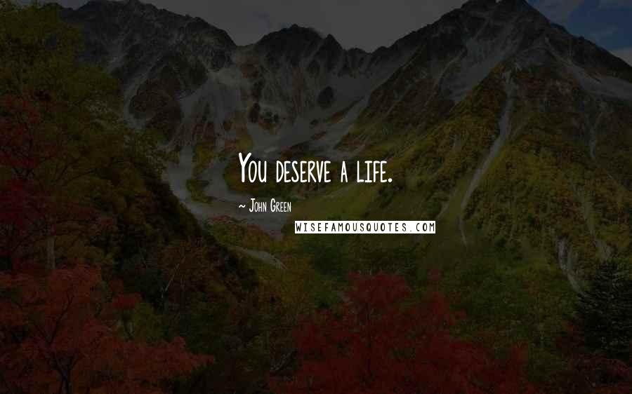 John Green Quotes: You deserve a life.