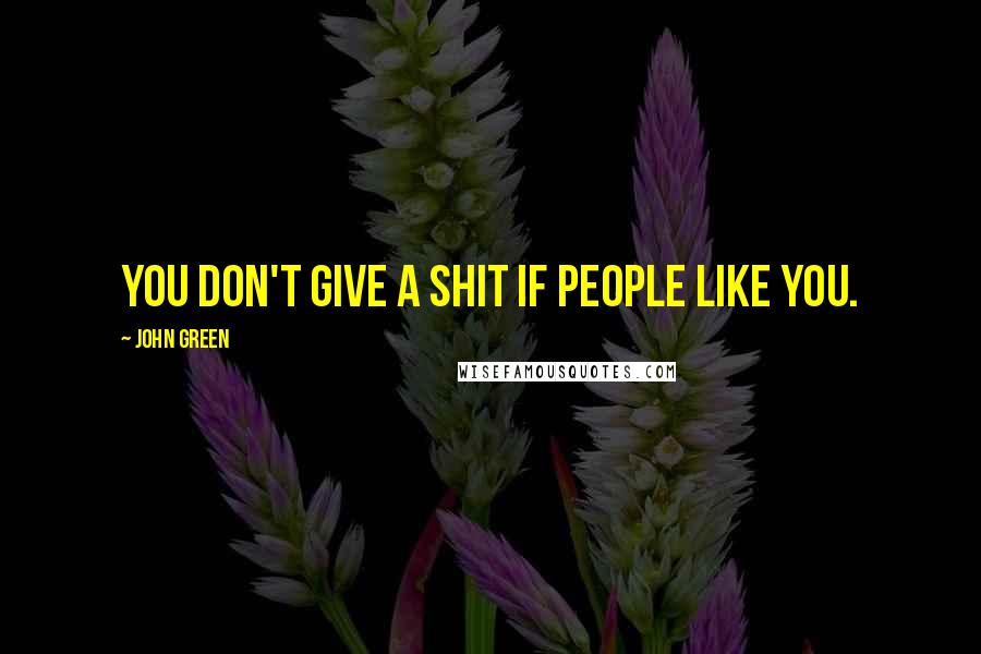 John Green Quotes: You don't give a shit if people like you.