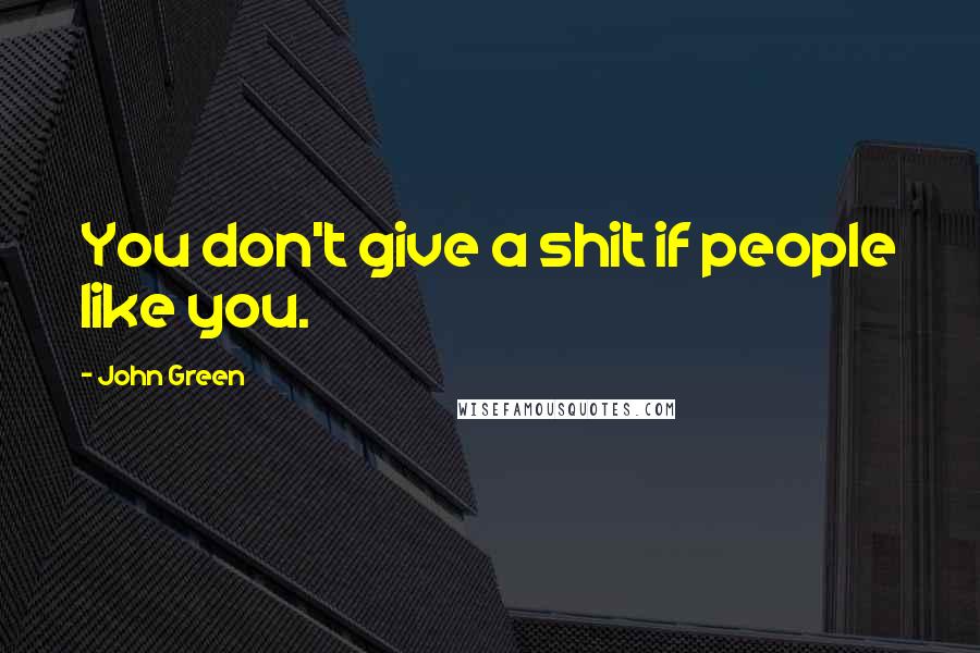 John Green Quotes: You don't give a shit if people like you.