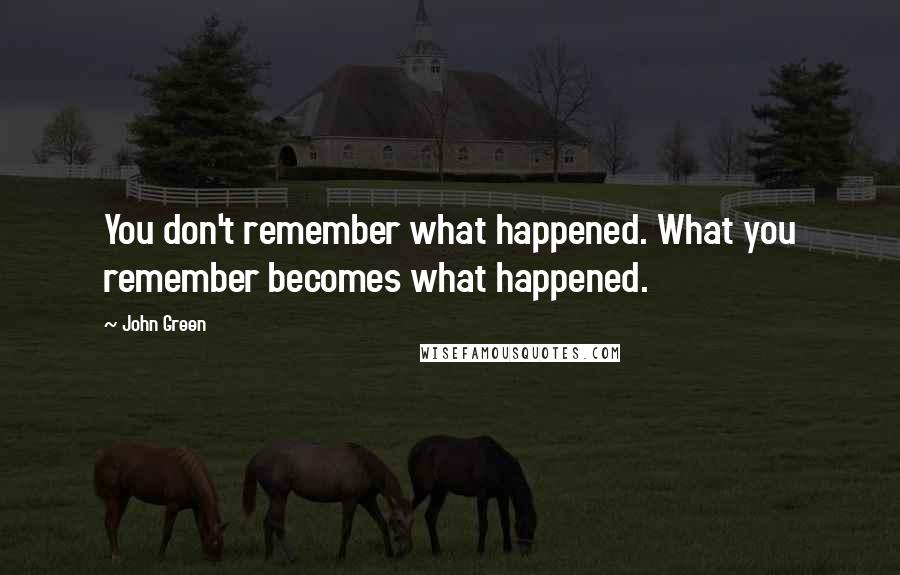 John Green Quotes: You don't remember what happened. What you remember becomes what happened.