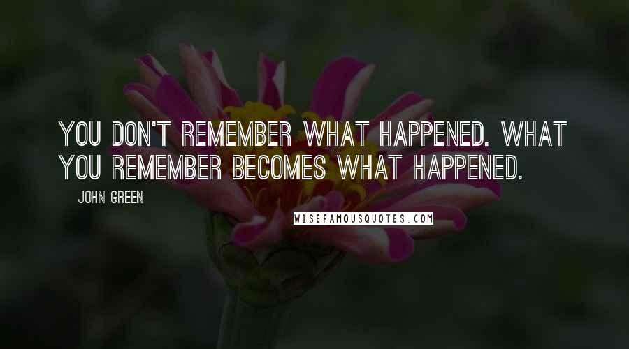 John Green Quotes: You don't remember what happened. What you remember becomes what happened.