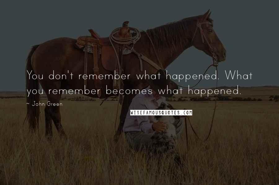 John Green Quotes: You don't remember what happened. What you remember becomes what happened.