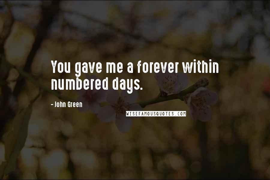 John Green Quotes: You gave me a forever within numbered days.