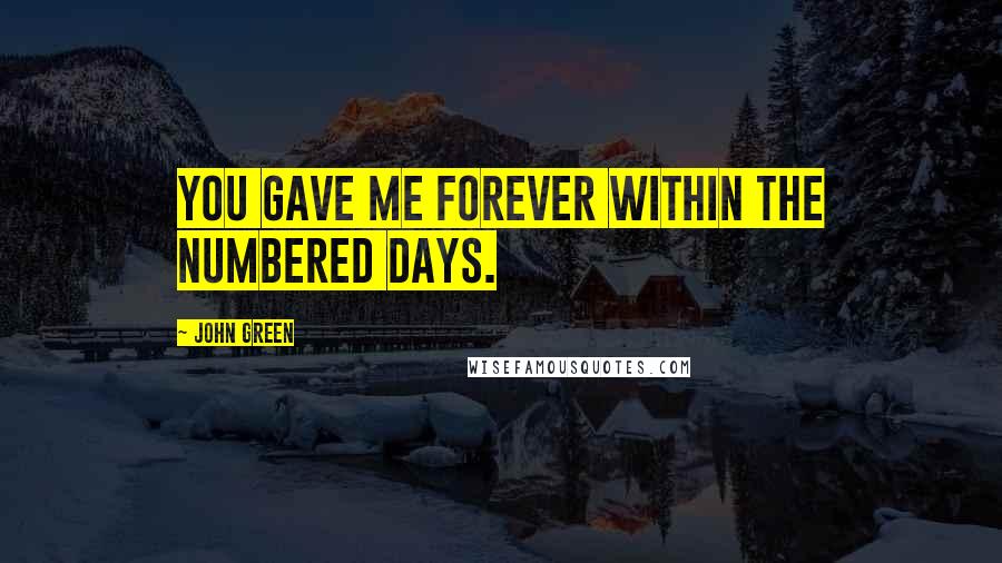 John Green Quotes: You gave me forever within the numbered days.