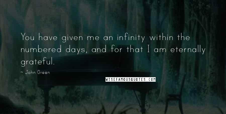 John Green Quotes: You have given me an infinity within the numbered days, and for that I am eternally grateful.