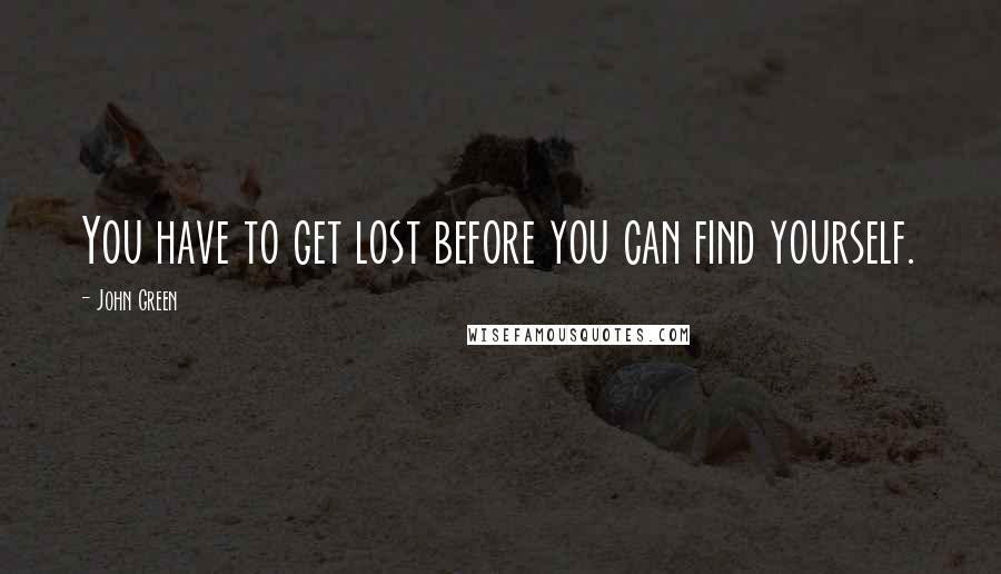 John Green Quotes: You have to get lost before you can find yourself.