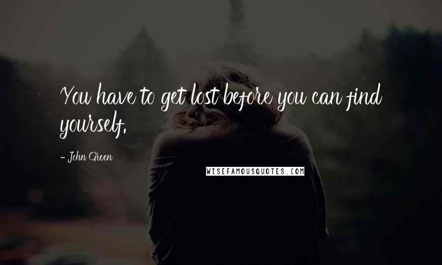 John Green Quotes: You have to get lost before you can find yourself.