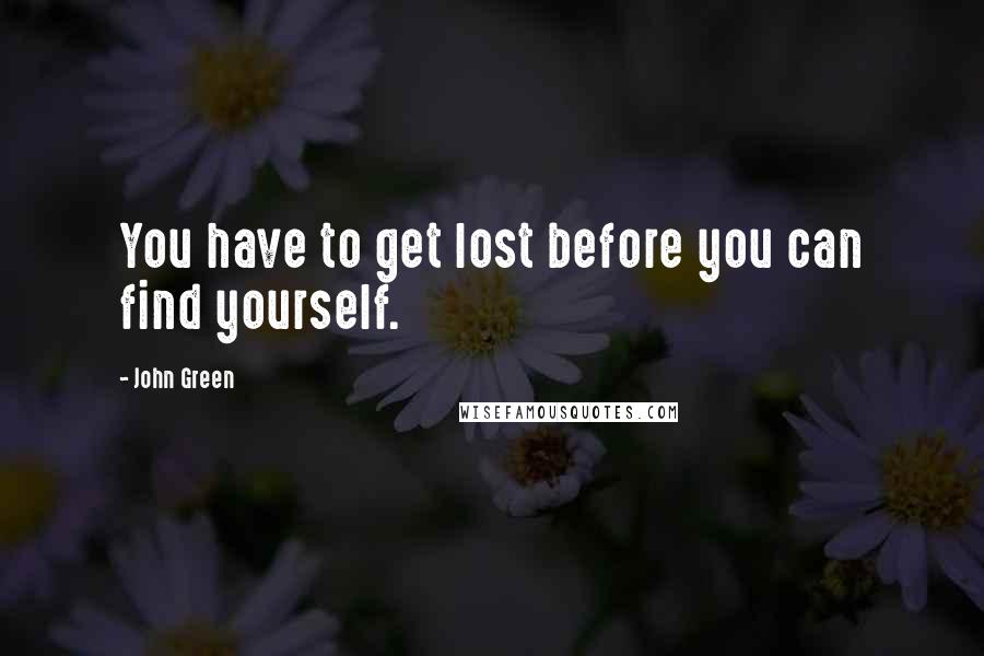 John Green Quotes: You have to get lost before you can find yourself.