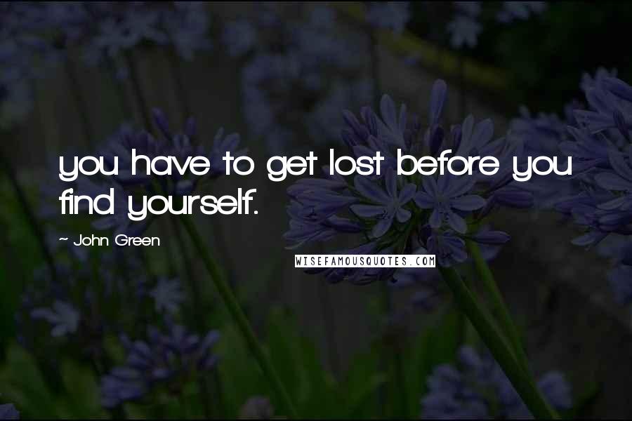 John Green Quotes: you have to get lost before you find yourself.