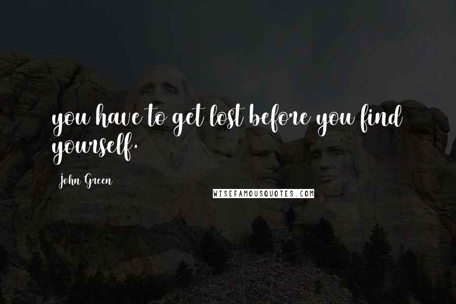 John Green Quotes: you have to get lost before you find yourself.