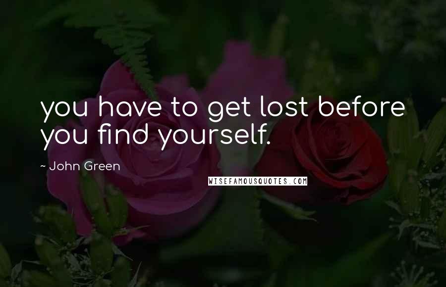 John Green Quotes: you have to get lost before you find yourself.