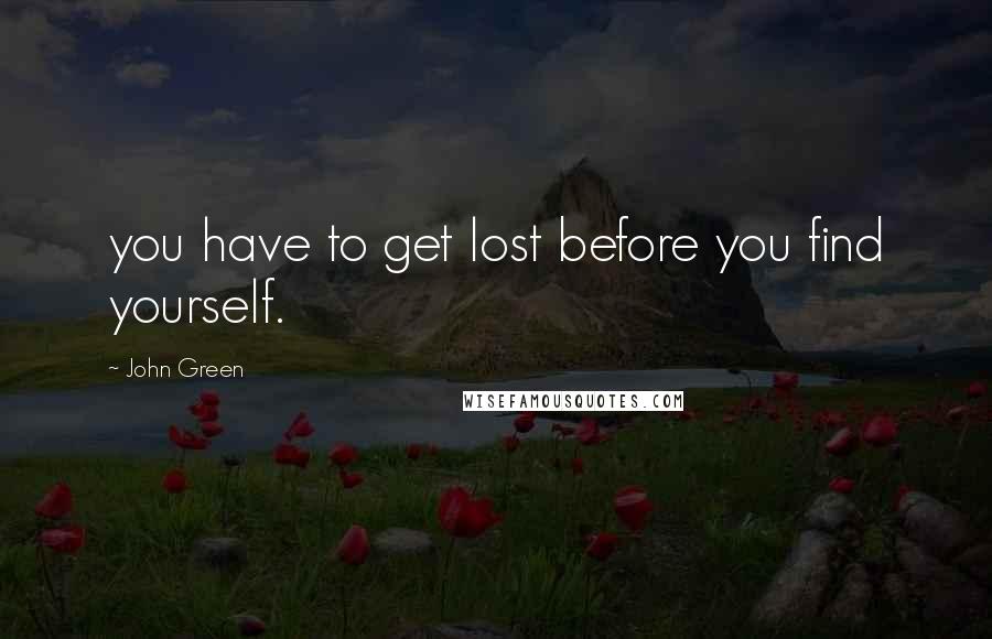 John Green Quotes: you have to get lost before you find yourself.