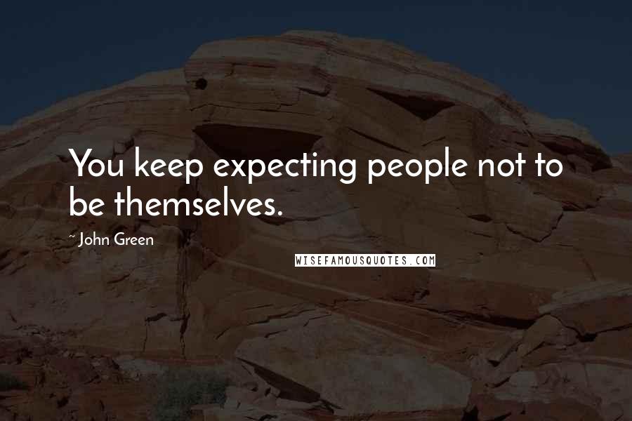 John Green Quotes: You keep expecting people not to be themselves.