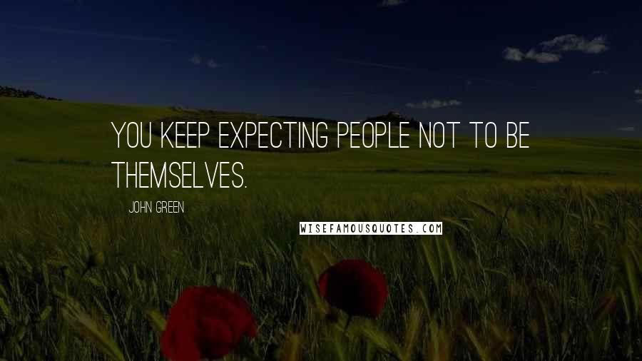 John Green Quotes: You keep expecting people not to be themselves.