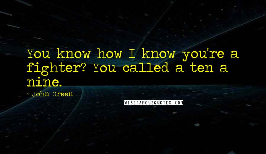 John Green Quotes: You know how I know you're a fighter? You called a ten a nine.