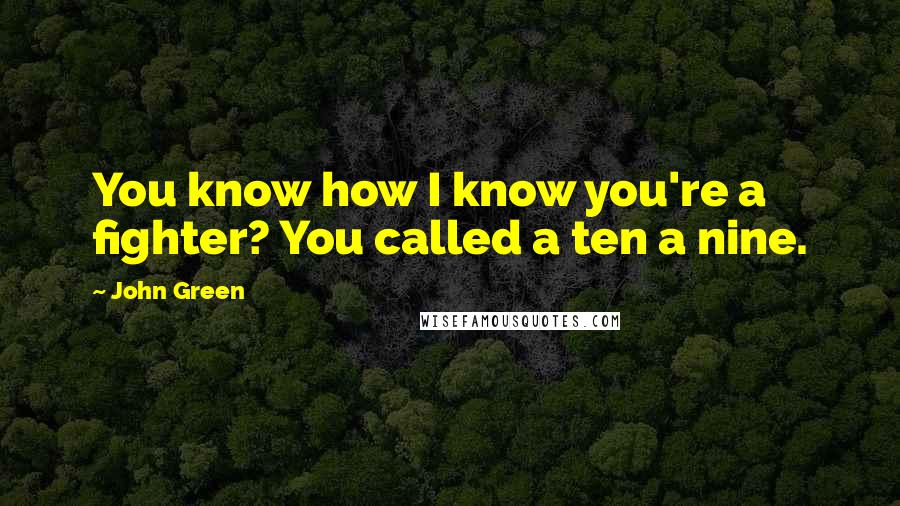 John Green Quotes: You know how I know you're a fighter? You called a ten a nine.