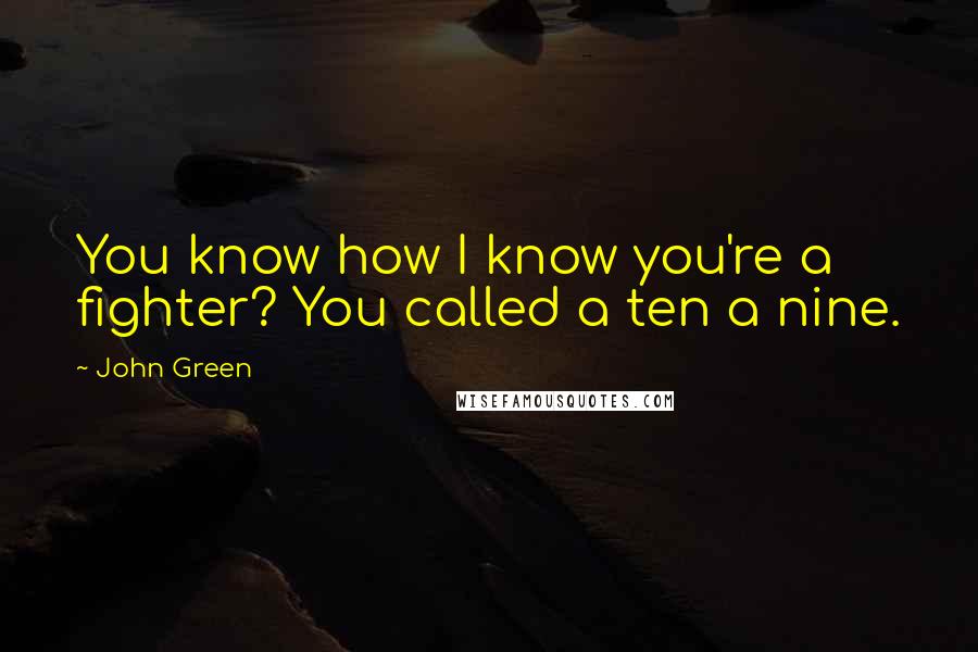 John Green Quotes: You know how I know you're a fighter? You called a ten a nine.