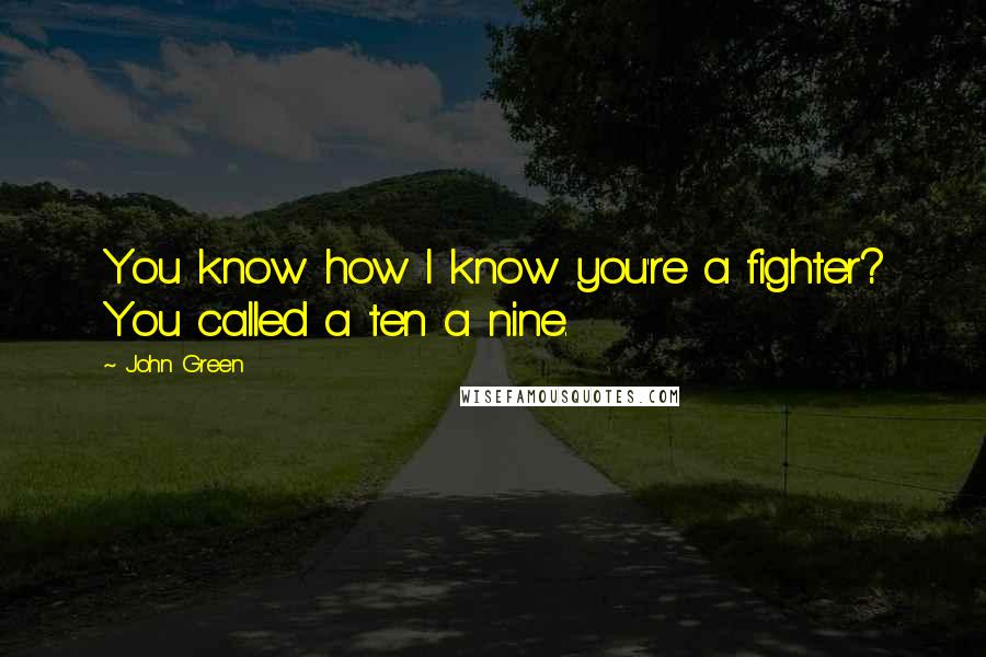 John Green Quotes: You know how I know you're a fighter? You called a ten a nine.